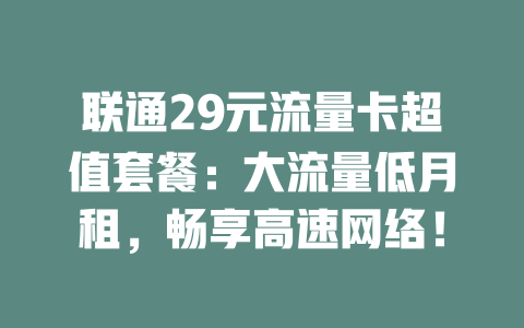 联通29元流量卡超值套餐：大流量低月租，畅享高速网络！