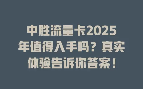 中胜流量卡2025年值得入手吗？真实体验告诉你答案！