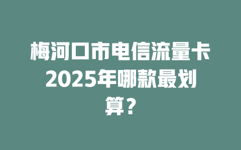 梅河口市电信流量卡2025年哪款最划算？