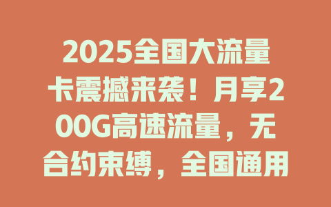 2025全国大流量卡震撼来袭！月享200G高速流量，无合约束缚，全国通用不限速！