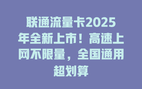 联通流量卡2025年全新上市！高速上网不限量，全国通用超划算