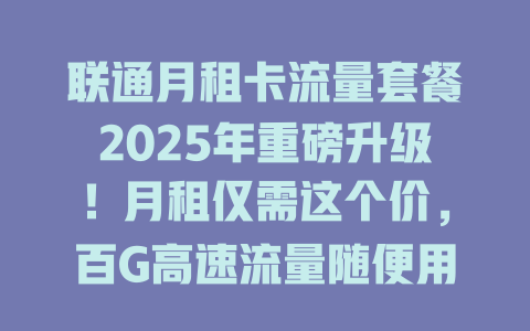 联通月租卡流量套餐2025年重磅升级!月租仅需这个价,百G高速流量随便用