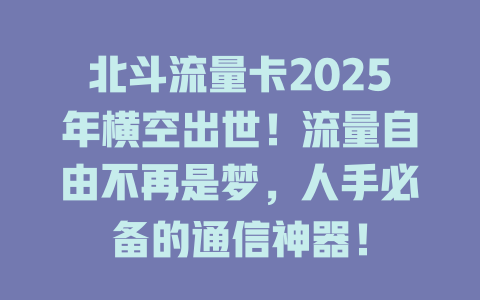 北斗流量卡2025年横空出世!流量自由不再是梦,人手必备的通信神器!