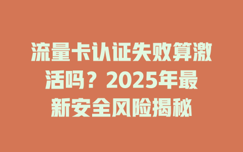 流量卡认证失败算激活吗？2025年最新安全风险揭秘