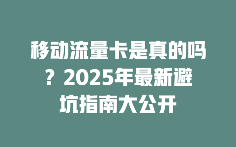 移动流量卡是真的吗？2025年最新避坑指南大公开