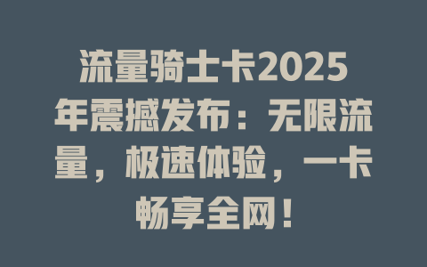 流量骑士卡2025年震撼发布：无限流量，极速体验，一卡畅享全网！