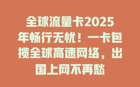 全球流量卡2025年畅行无忧！一卡包揽全球高速网络，出国上网不再愁