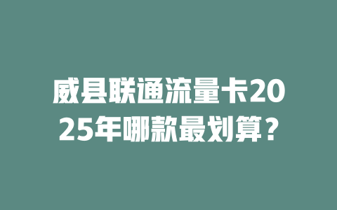 威县联通流量卡2025年哪款最划算？