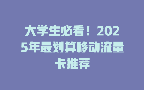 大学生必看！2025年最划算移动流量卡推荐
