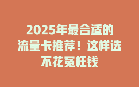 2025年最合适的流量卡推荐！这样选不花冤枉钱