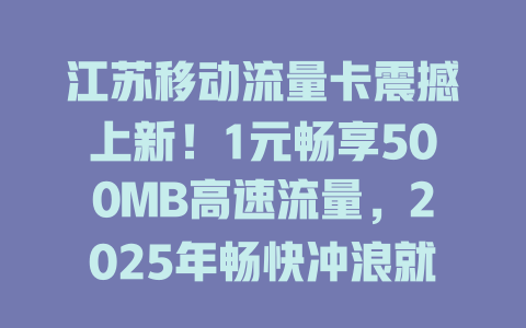 江苏移动流量卡震撼上新！1元畅享500MB高速流量，2025年畅快冲浪就选它！