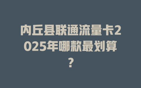 内丘县联通流量卡2025年哪款最划算？