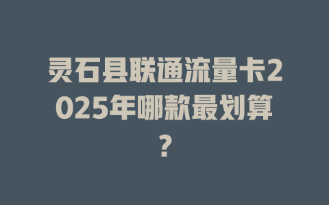 灵石县联通流量卡2025年哪款最划算？