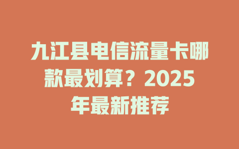 九江县电信流量卡哪款最划算？2025年最新推荐