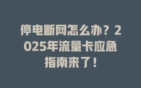 停电断网怎么办？2025年流量卡应急指南来了！