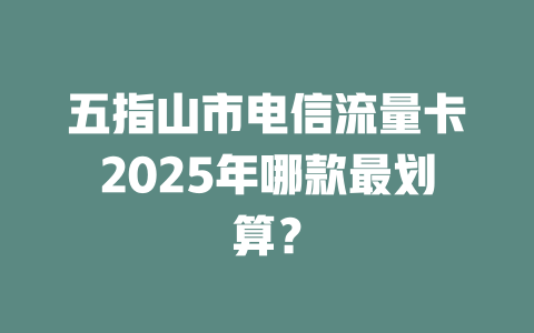 五指山市电信流量卡2025年哪款最划算？