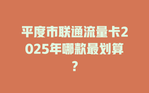 平度市联通流量卡2025年哪款最划算？