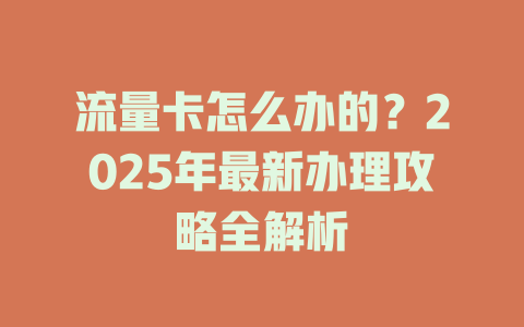 流量卡怎么办的？2025年最新办理攻略全解析