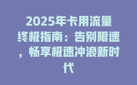 2025年卡用流量终极指南：告别限速，畅享极速冲浪新时代