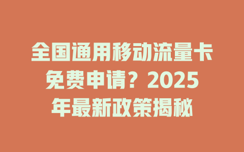 全国通用移动流量卡免费申请？2025年最新政策揭秘