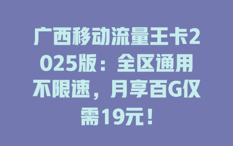 广西移动流量王卡2025版：全区通用不限速，月享百G仅需19元！