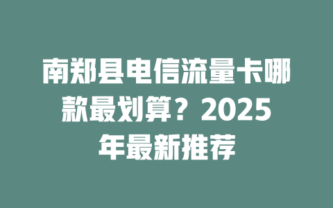 南郑县电信流量卡哪款最划算？2025年最新推荐