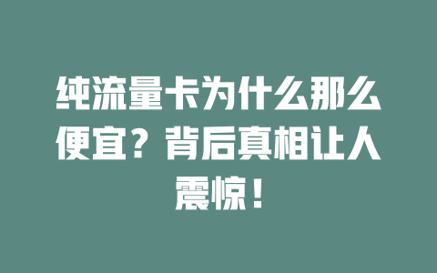 纯流量卡为什么那么便宜？背后真相让人震惊！