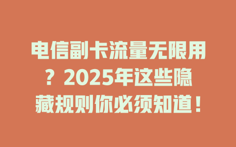 电信副卡流量无限用？2025年这些隐藏规则你必须知道！