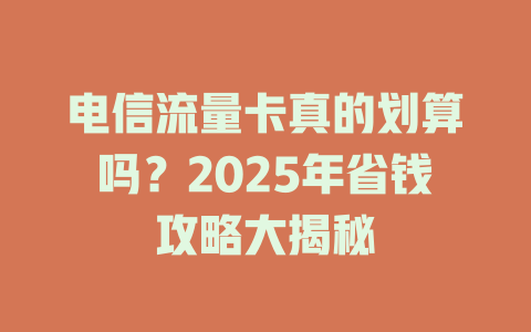 电信流量卡真的划算吗？2025年省钱攻略大揭秘