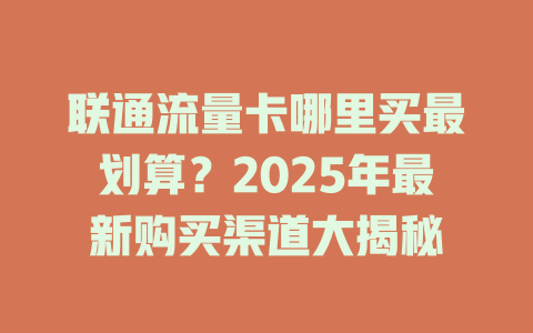 联通流量卡哪里买最划算？2025年最新购买渠道大揭秘