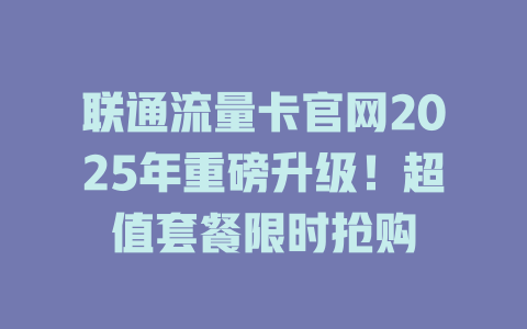联通流量卡官网2025年重磅升级！超值套餐限时抢购