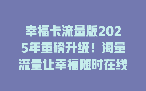 幸福卡流量版2025年重磅升级！海量流量让幸福随时在线