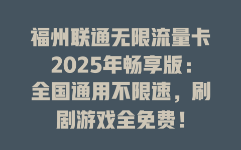 福州联通无限流量卡2025年畅享版：全国通用不限速，刷剧游戏全免费！