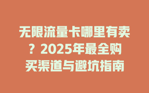 无限流量卡哪里有卖？2025年最全购买渠道与避坑指南