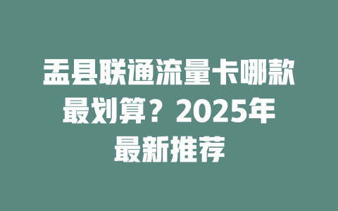 盂县联通流量卡哪款最划算？2025年最新推荐
