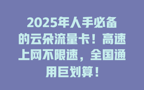 2025年人手必备的云朵流量卡！高速上网不限速，全国通用巨划算！