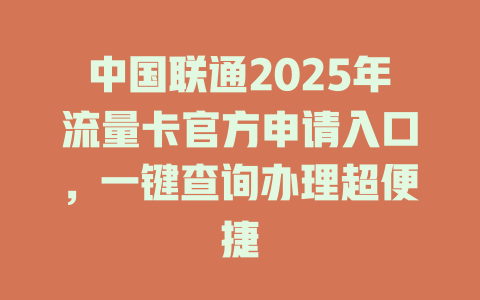中国联通2025年流量卡官方申请入口，一键查询办理超便捷