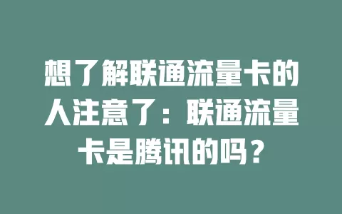 想了解联通流量卡的人注意了：联通流量卡是腾讯的吗？