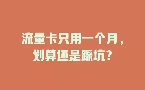 流量卡只用一个月,划算还是踩坑?