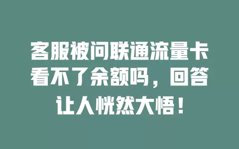 客服被问联通流量卡看不了余额吗，回答让人恍然大悟！