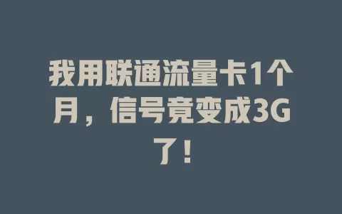 我用联通流量卡1个月，信号竟变成3G了！