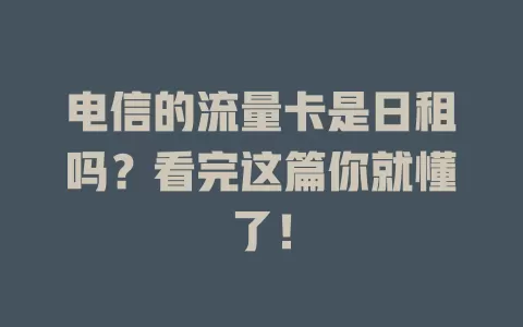 电信的流量卡是日租吗？看完这篇你就懂了！