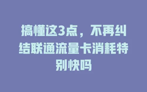 搞懂这3点，不再纠结联通流量卡消耗特别快吗