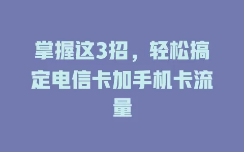 掌握这3招，轻松搞定电信卡加手机卡流量