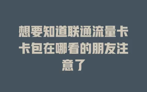 想要知道联通流量卡卡包在哪看的朋友注意了