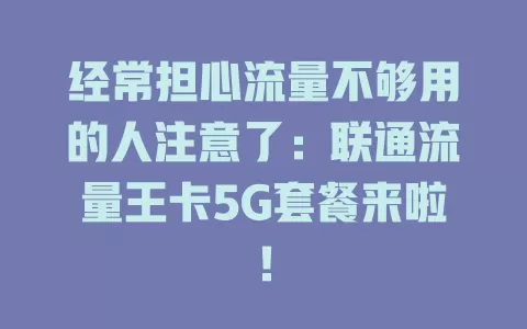 经常担心流量不够用的人注意了：联通流量王卡5G套餐来啦！