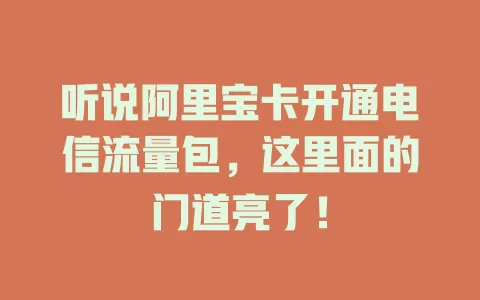 听说阿里宝卡开通电信流量包，这里面的门道亮了！