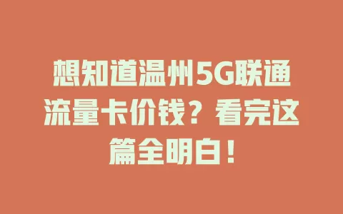 想知道温州5G联通流量卡价钱？看完这篇全明白！