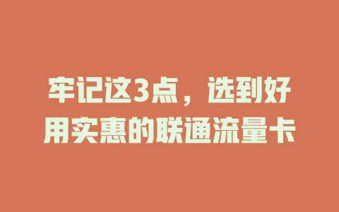 牢记这3点，选到好用实惠的联通流量卡
