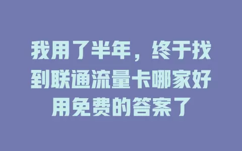 我用了半年，终于找到联通流量卡哪家好用免费的答案了